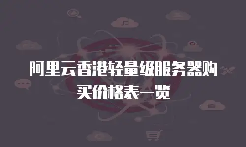 阿里云香港轻量级服务器购买价格表一览