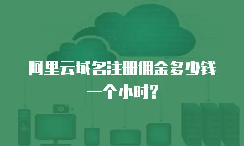 阿里云域名注册佣金多少钱一个小时？
