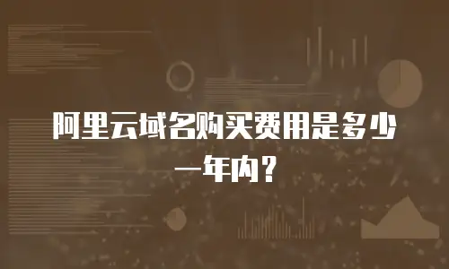 阿里云域名购买费用是多少一年内？