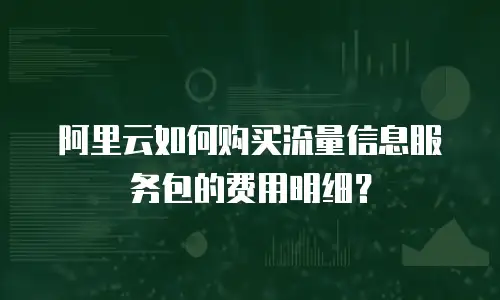 阿里云如何购买流量信息服务包的费用明细？