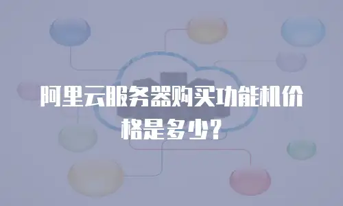阿里云服务器购买功能机价格是多少？