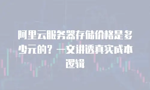阿里云服务器存储价格是多少元的？一文讲透真实成本逻辑