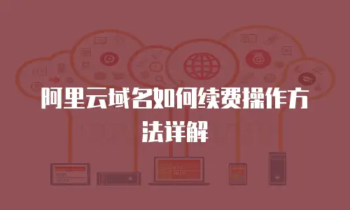 阿里云域名如何续费操作方法详解