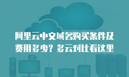 阿里云中文域名购买条件及费用多少？多云对比看这里
