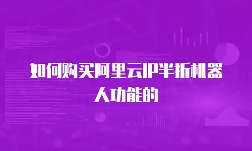如何购买阿里云IP半折机器人功能的