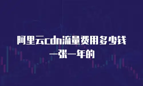 阿里云cdn流量费用多少钱一张一年的