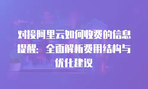 对接阿里云如何收费的信息提醒：全面解析费用结构与优化建议