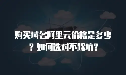 购买域名阿里云价格是多少？如何选对不踩坑？