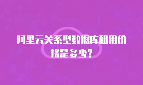阿里云关系型数据库租用价格是多少？