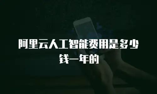 阿里云人工智能费用是多少钱一年的