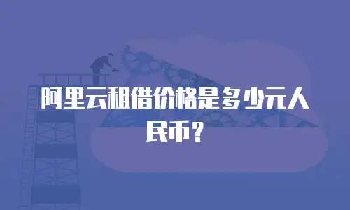 阿里云租借价格是多少元人民币？