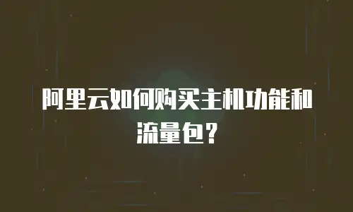 阿里云如何购买主机功能和流量包？