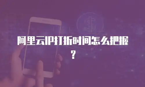 阿里云IP打折时间怎么把握？