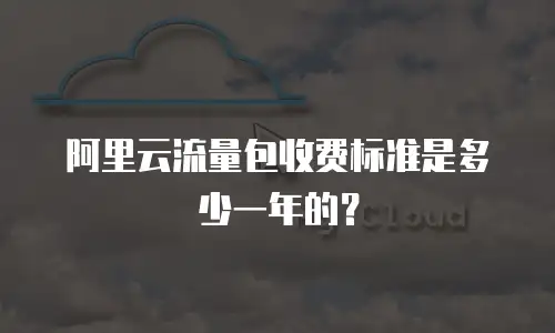阿里云流量包收费标准是多少一年的？