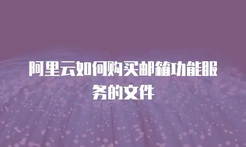阿里云如何购买邮箱功能服务的文件