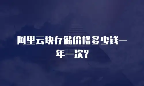 阿里云块存储价格多少钱一年一次？