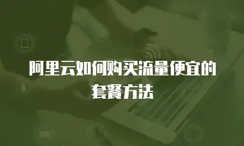 阿里云如何购买流量便宜的套餐方法