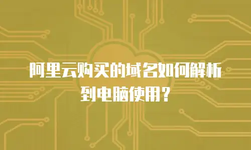 阿里云购买的域名如何解析到电脑使用？