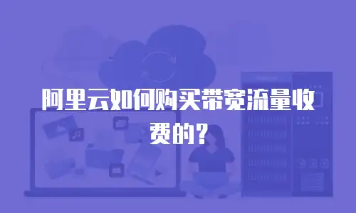 阿里云如何购买带宽流量收费的？