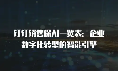 钉钉销售保AI一览表：企业数字化转型的智能引擎