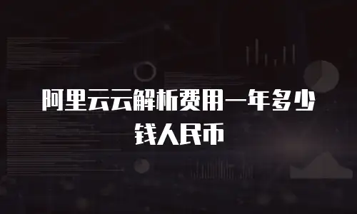 阿里云云解析费用一年多少钱人民币