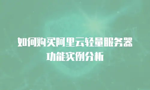 如何购买阿里云轻量服务器功能实例分析