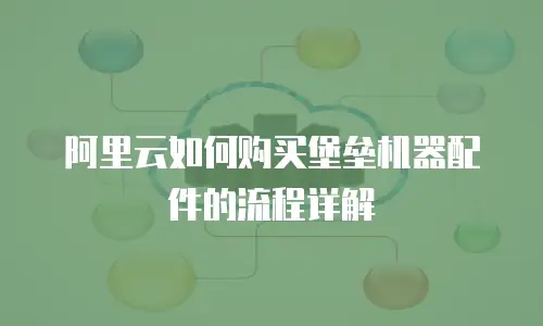 阿里云如何购买堡垒机器配件的流程详解