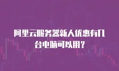 阿里云服务器新人优惠有几台电脑可以用？