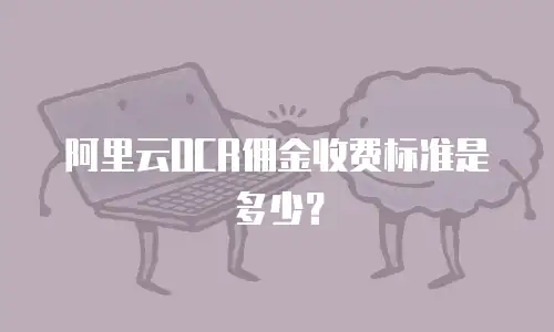 阿里云OCR佣金收费标准是多少？