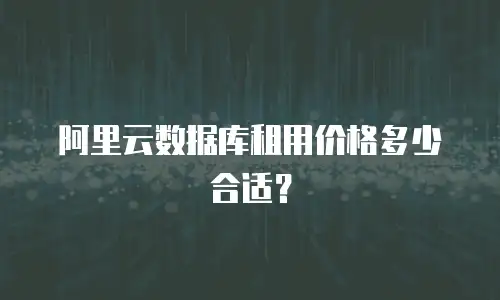 阿里云数据库租用价格多少合适？