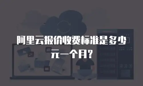阿里云报价收费标准是多少元一个月？