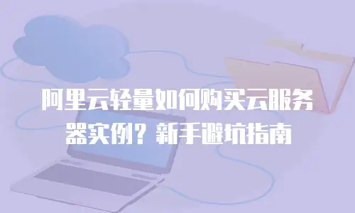 阿里云轻量如何购买云服务器实例？新手避坑指南