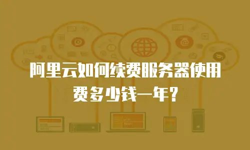 阿里云如何续费服务器使用费多少钱一年？