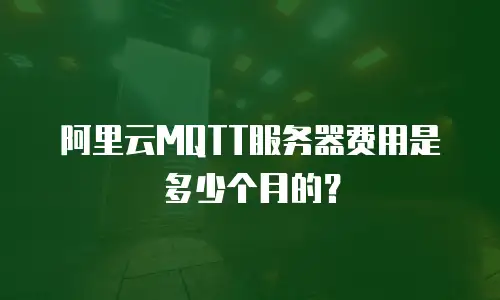 阿里云MQTT服务器费用是多少个月的？
