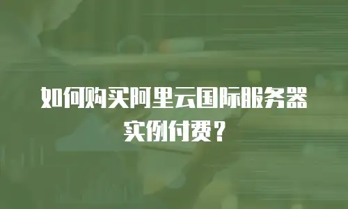 如何购买阿里云国际服务器实例付费？