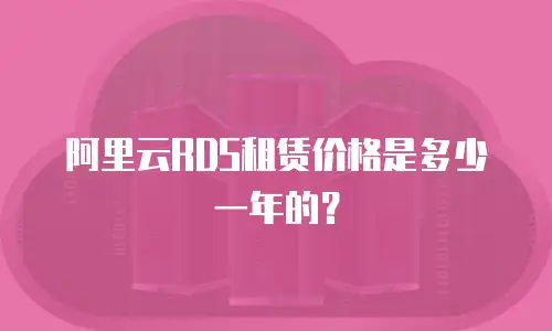 阿里云RDS租赁价格是多少一年的？