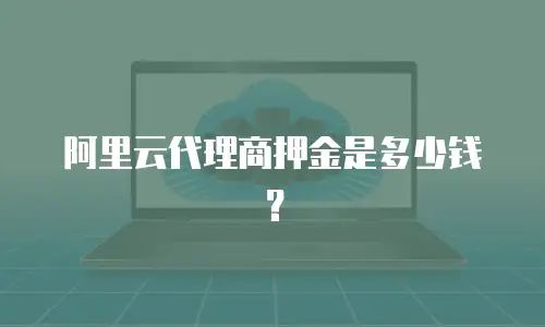 阿里云代理商押金是多少钱？