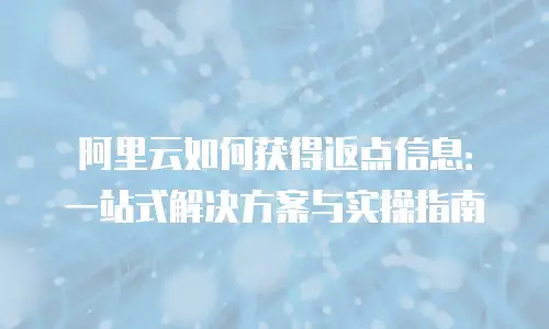 阿里云如何获得返点信息：一站式解决方案与实操指南