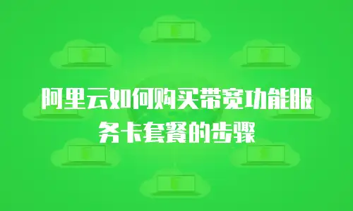 阿里云如何购买带宽功能服务卡套餐的步骤