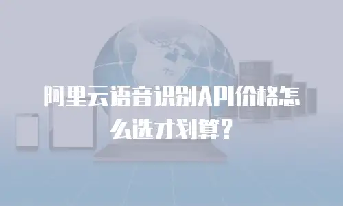 阿里云语音识别API价格怎么选才划算？