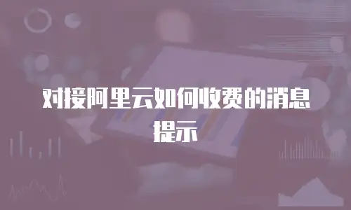 对接阿里云如何收费的消息提示