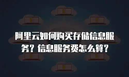 阿里云如何购买存储信息服务？信息服务费怎么算？