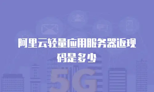 阿里云轻量应用服务器返现码是多少