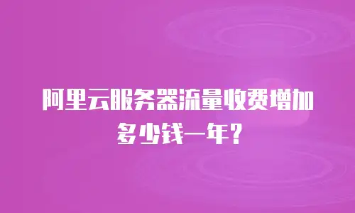 阿里云服务器流量收费增加多少钱一年？