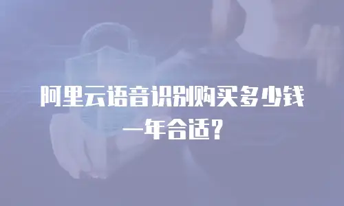 阿里云语音识别购买多少钱一年合适？