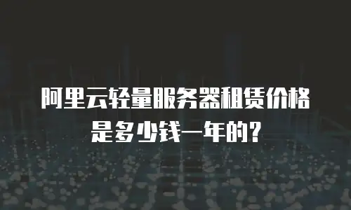 阿里云轻量服务器租赁价格是多少钱一年的？