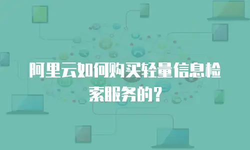 阿里云如何购买轻量信息检索服务的？