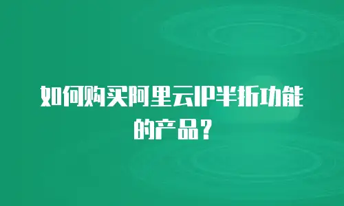 如何购买阿里云IP半折功能的产品？