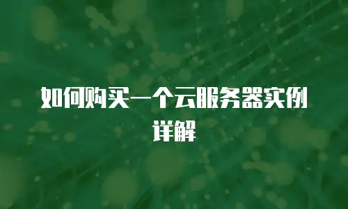 如何购买一个云服务器实例详解