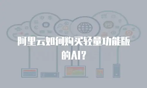 阿里云如何购买轻量功能版的AI？